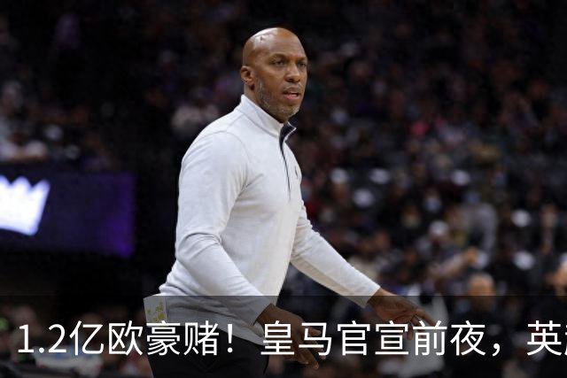 1.2亿欧豪赌！皇马官宣前夜，英超巨星一个点赞让切尔西彻底慌了